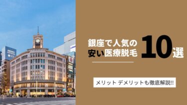 【銀座のおすすめ医療脱毛クリニック10選】失敗しない脱毛クリニック選びのコツとポイントを徹底解説！