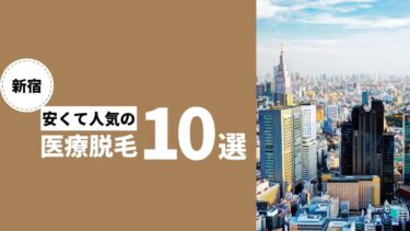 【新宿周辺の医療脱毛おすすめ10選！】新宿で安くてお得な医療脱毛クリニックの選び方徹底解説！