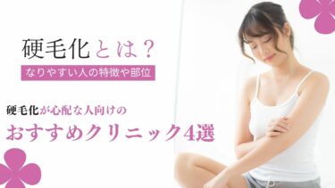 脱毛による硬毛化とは？なりやすい人の特徴や部位、硬毛化が心配な人向けのおすすめクリニック4選紹介！
