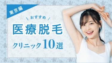 【東京でおすすめの医療脱毛クリニック10選】脱毛の基礎知識やメリットデメリット、料金や効果も徹底紹介 ！！