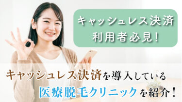 【キャッシュレス決済利用者必見！】 キャッシュレス決済を導入している医療脱毛クリニックを紹介！
