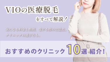 VIOの医療脱毛をすべて解説！気になる料金と期間、受ける際の注意点、クリニックの選び方も｜おすすめのクリニック10選も紹介！